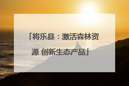将乐县：激活森林资源 创新生态产品