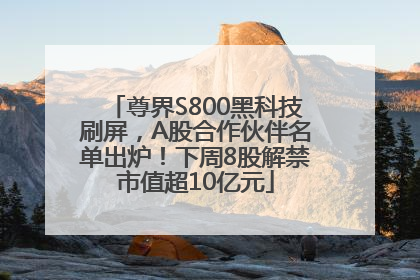 尊界S800黑科技刷屏，A股合作伙伴名单出炉！下周8股解禁市值超10亿元