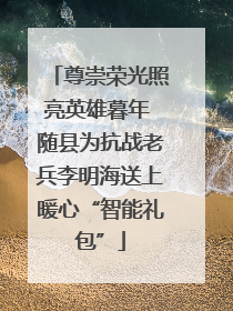 尊崇荣光照亮英雄暮年 随县为抗战老兵李明海送上暖心“智能礼包”