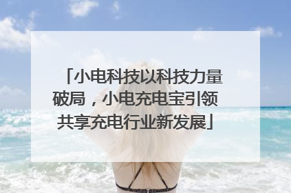 小电科技以科技力量破局，小电充电宝引领共享充电行业新发展