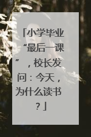 小学毕业“最后一课”，校长发问：今天，为什么读书？