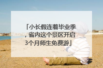 小长假连着毕业季，省内这个景区开启3个月师生免费游