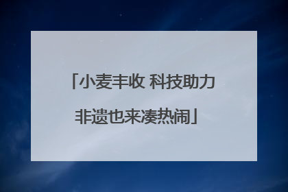小麦丰收 科技助力 非遗也来凑热闹
