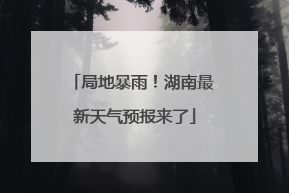 局地暴雨！湖南最新天气预报来了