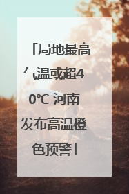 局地最高气温或超40℃ 河南发布高温橙色预警