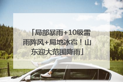 局部暴雨+10级雷雨阵风+局地冰雹！山东迎大范围降雨