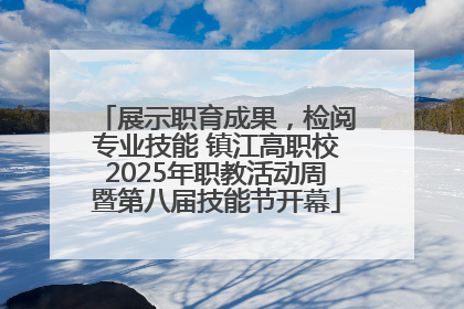 展示职育成果，检阅专业技能 镇江高职校2025年职教活动周暨第八届技能节开幕