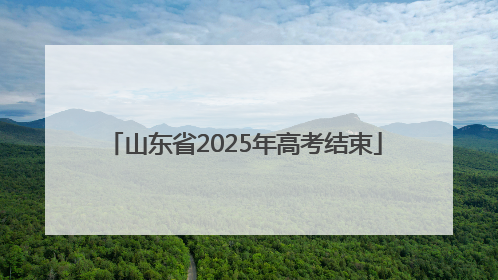 山东省2025年高考结束