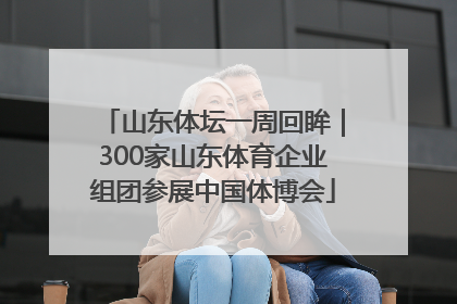 山东体坛一周回眸｜300家山东体育企业组团参展中国体博会