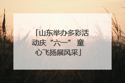山东举办多彩活动庆“六一” 童心飞扬展风采