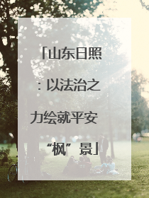 山东日照：以法治之力绘就平安“枫”景