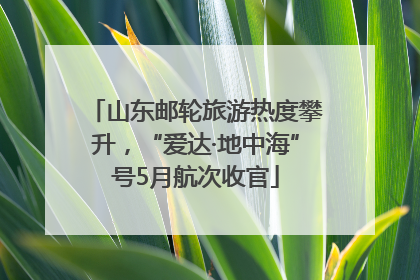 山东邮轮旅游热度攀升，“爱达·地中海”号5月航次收官