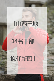 山西三地14名干部拟任新职
