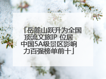 岳麓山跃升为全国顶流文旅IP 位居中国5A级景区影响力百强榜单前十
