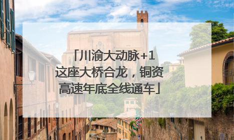 川渝大动脉+1 这座大桥合龙，铜资高速年底全线通车
