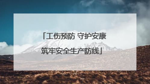 工伤预防 守护安康 筑牢安全生产防线