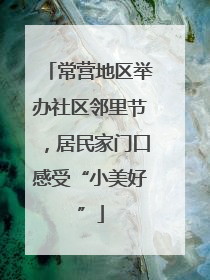 常营地区举办社区邻里节，居民家门口感受“小美好”