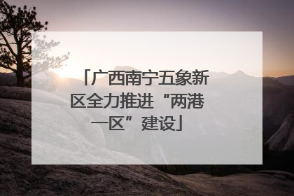 广西南宁五象新区全力推进“两港一区”建设