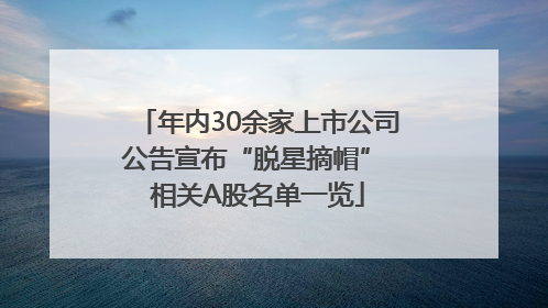 年内30余家上市公司公告宣布“脱星摘帽” 相关A股名单一览