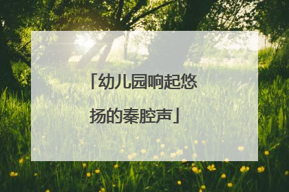 幼儿园响起悠扬的秦腔声