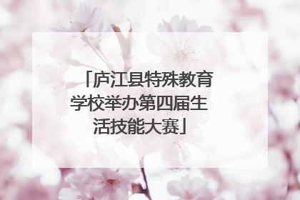 庐江县特殊教育学校举办第四届生活技能大赛