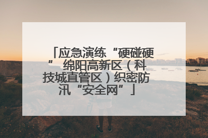 应急演练“硬碰硬” 绵阳高新区（科技城直管区）织密防汛“安全网”