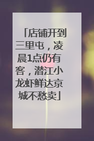 店铺开到三里屯，凌晨1点仍有客，潜江小龙虾鲜达京城不愁卖