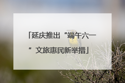 延庆推出“端午六一”文旅惠民新举措