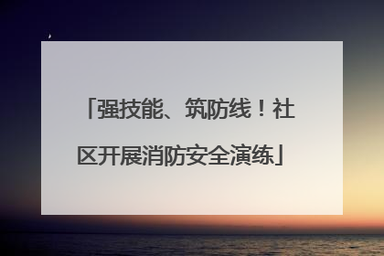 强技能、筑防线！社区开展消防安全演练
