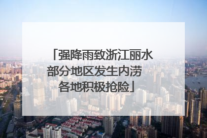 强降雨致浙江丽水部分地区发生内涝 各地积极抢险