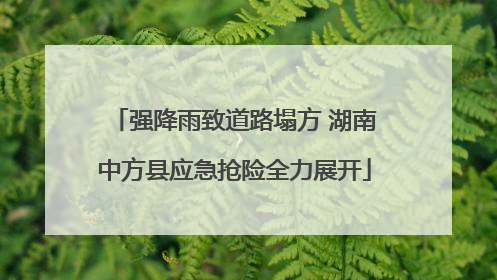 强降雨致道路塌方 湖南中方县应急抢险全力展开