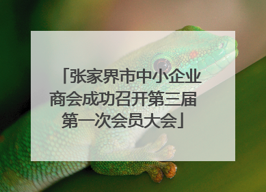 张家界市中小企业商会成功召开第三届第一次会员大会