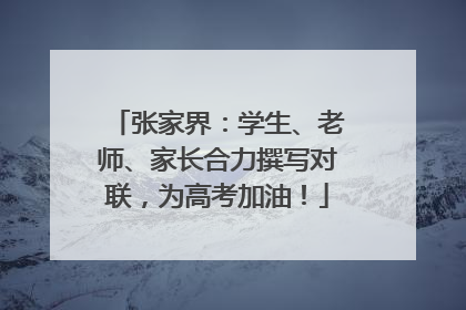 张家界：学生、老师、家长合力撰写对联，为高考加油！