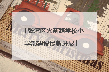 张湾区火箭路学校小学部建设最新进展