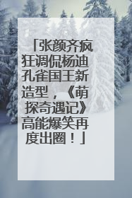 张颜齐疯狂调侃杨迪孔雀国王新造型，《萌探奇遇记》高能爆笑再度出圈！
