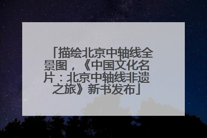 描绘北京中轴线全景图，《中国文化名片：北京中轴线非遗之旅》新书发布