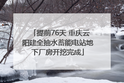 提前76天 重庆云阳建全抽水蓄能电站地下厂房开挖完成