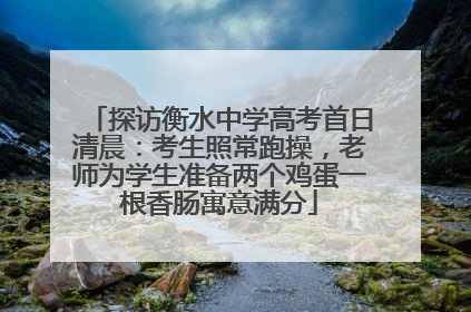 探访衡水中学高考首日清晨：考生照常跑操，老师为学生准备两个鸡蛋一根香肠寓意满分