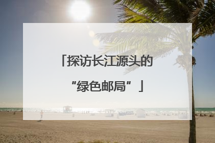 探访长江源头的“绿色邮局”