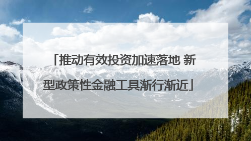 推动有效投资加速落地 新型政策性金融工具渐行渐近