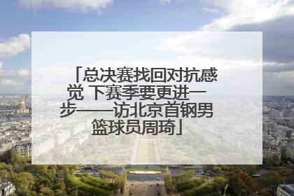 总决赛找回对抗感觉 下赛季要更进一步——访北京首钢男篮球员周琦