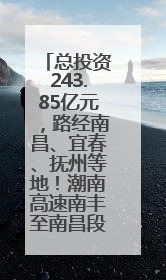 总投资243.85亿元，路经南昌、宜春、抚州等地！潮南高速南丰至南昌段获批