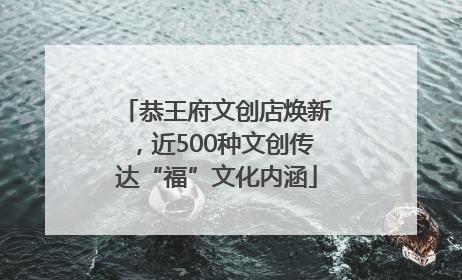 恭王府文创店焕新，近500种文创传达“福”文化内涵