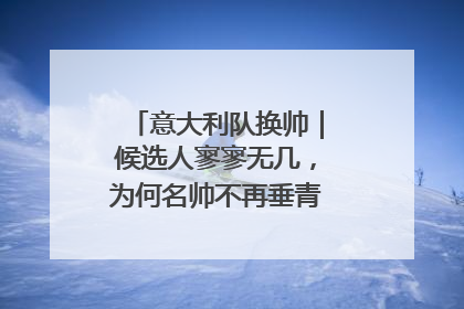 意大利队换帅｜候选人寥寥无几，为何名帅不再垂青“蓝衣军团”？