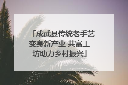 成武县传统老手艺变身新产业 共富工坊助力乡村振兴
