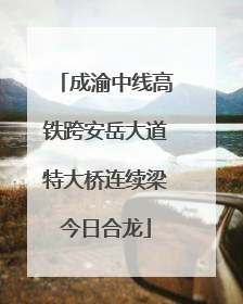 成渝中线高铁跨安岳大道特大桥连续梁今日合龙