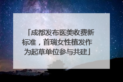 成都发布医美收费新标准，首瑞女性植发作为起草单位参与共建