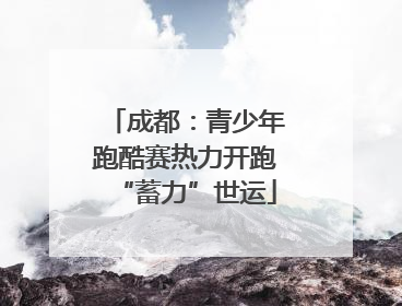 成都：青少年跑酷赛热力开跑“蓄力”世运