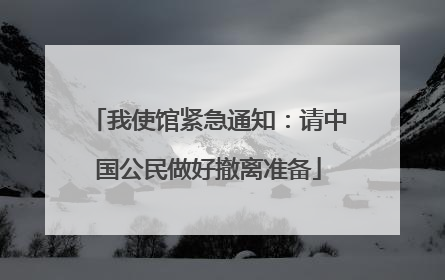 我使馆紧急通知：请中国公民做好撤离准备