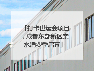 打卡世运会项目，成都东部新区亲水消费季启幕